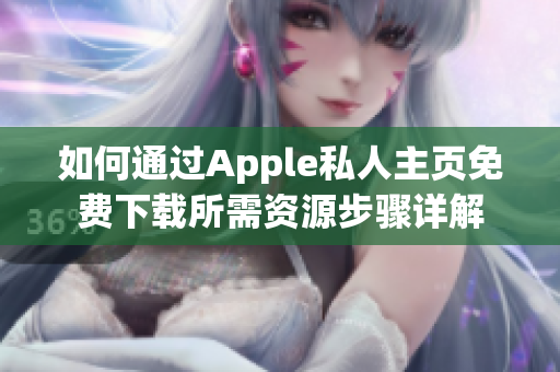 如何通过Apple私人主页免费下载所需资源步骤详解