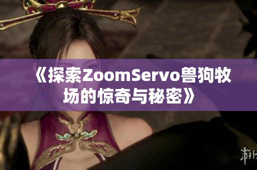 《探索ZoomServo兽狗牧场的惊奇与秘密》