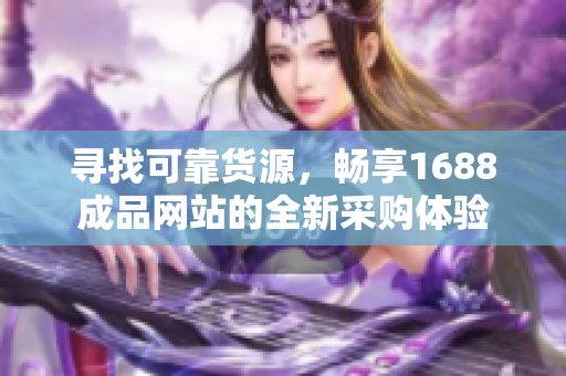 寻找可靠货源，畅享1688成品网站的全新采购体验