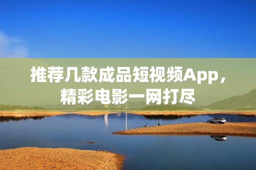 推荐几款成品短视频App，精彩电影一网打尽