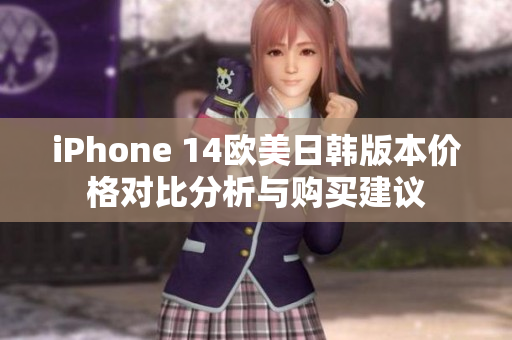 iPhone 14欧美日韩版本价格对比分析与购买建议