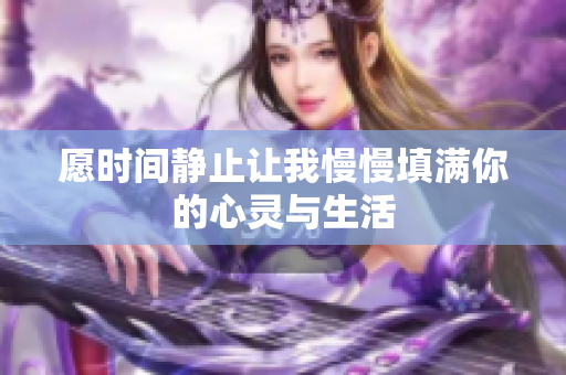 愿时间静止让我慢慢填满你的心灵与生活