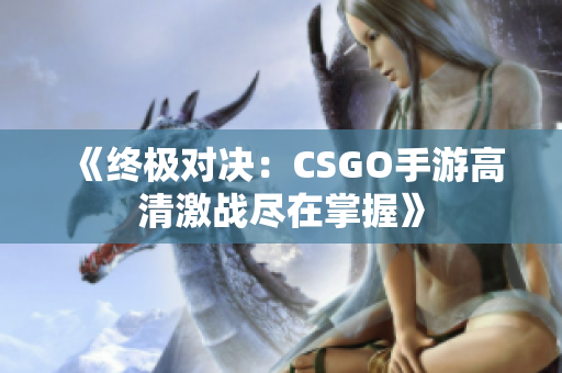 《终极对决：CSGO手游高清激战尽在掌握》