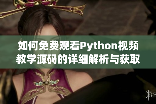 如何免费观看Python视频教学源码的详细解析与获取方法