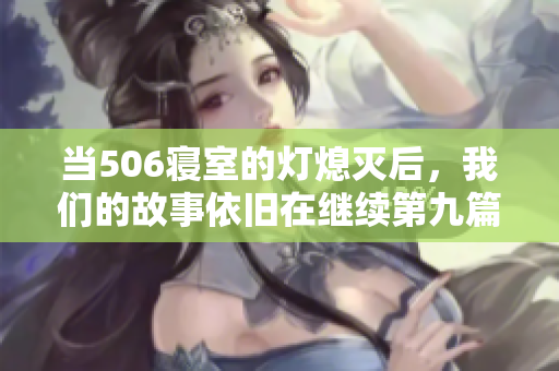 当506寝室的灯熄灭后，我们的故事依旧在继续第九篇章