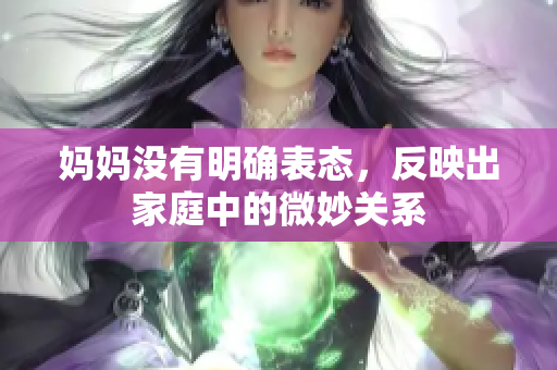 妈妈没有明确表态，反映出家庭中的微妙关系