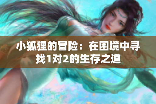 小狐狸的冒险：在困境中寻找1对2的生存之道