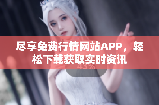 尽享免费行情网站APP，轻松下载获取实时资讯