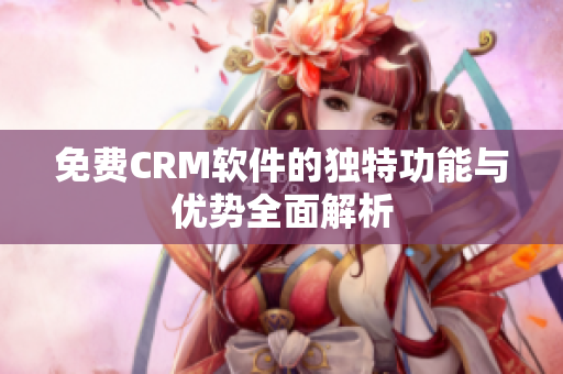 免费CRM软件的独特功能与优势全面解析