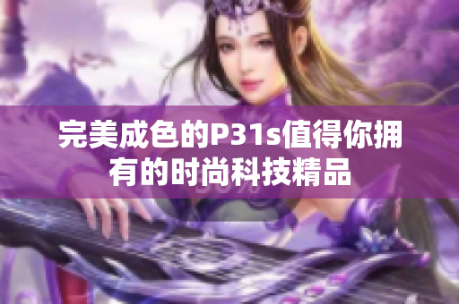 完美成色的P31s值得你拥有的时尚科技精品