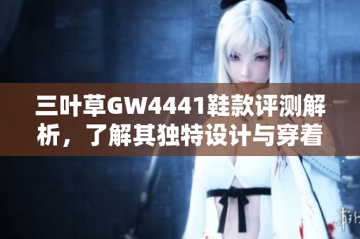 三叶草GW4441鞋款评测解析，了解其独特设计与穿着体验