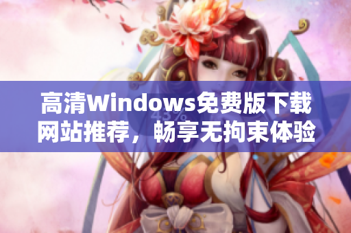 高清Windows免费版下载网站推荐，畅享无拘束体验