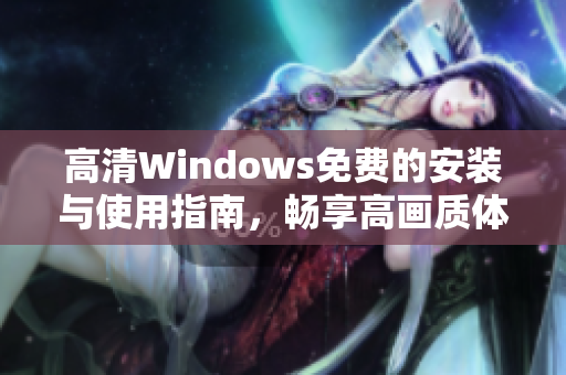 高清Windows免费的安装与使用指南，畅享高画质体验