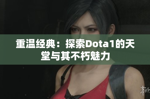 重温经典：探索Dota1的天堂与其不朽魅力