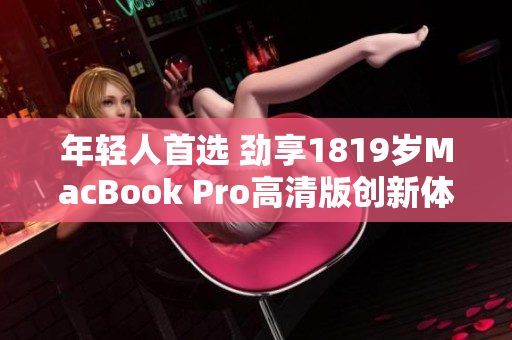 年轻人首选 劲享1819岁MacBook Pro高清版创新体验