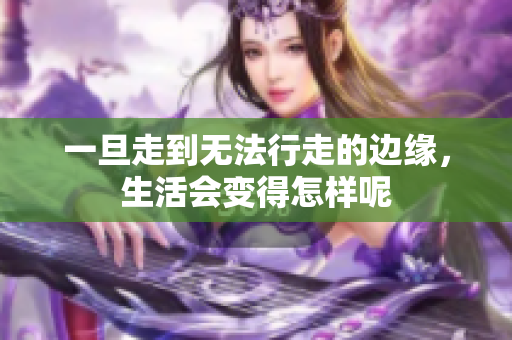 一旦走到无法行走的边缘，生活会变得怎样呢