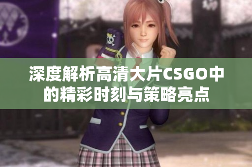 深度解析高清大片CSGO中的精彩时刻与策略亮点