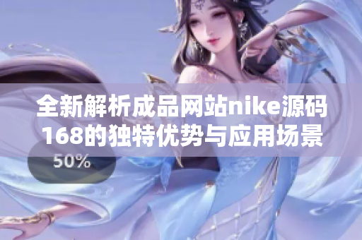 全新解析成品网站nike源码168的独特优势与应用场景