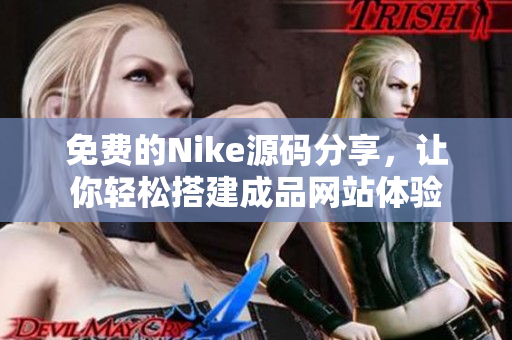 免费的Nike源码分享，让你轻松搭建成品网站体验