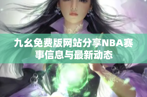 九幺免费版网站分享NBA赛事信息与最新动态