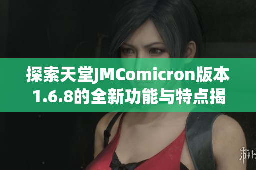 探索天堂JMComicron版本1.6.8的全新功能与特点揭秘