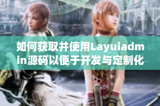 如何获取并使用Layuiadmin源码以便于开发与定制化