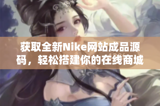 获取全新Nike网站成品源码，轻松搭建你的在线商城