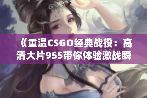 《重温CSGO经典战役：高清大片955带你体验激战瞬间》