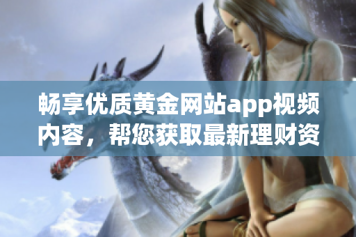 畅享优质黄金网站app视频内容，帮您获取最新理财资讯