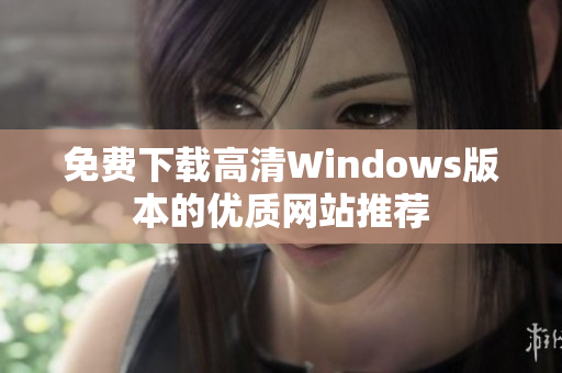 免费下载高清Windows版本的优质网站推荐