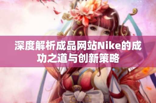 深度解析成品网站Nike的成功之道与创新策略