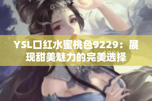 YSL口红水蜜桃色9229：展现甜美魅力的完美选择