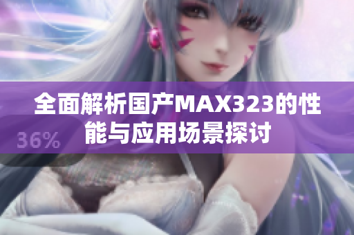 全面解析国产MAX323的性能与应用场景探讨