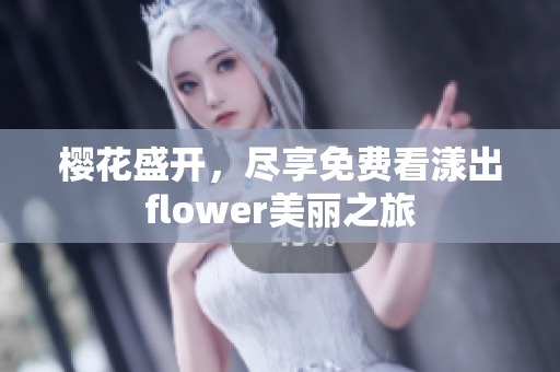 樱花盛开，尽享免费看漾出flower美丽之旅