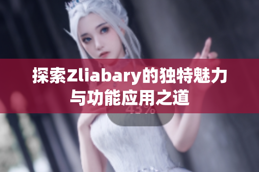 探索Zliabary的独特魅力与功能应用之道