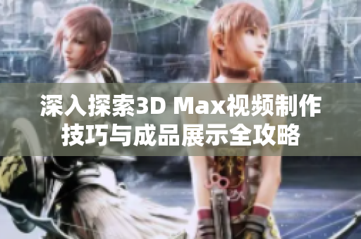 深入探索3D Max视频制作技巧与成品展示全攻略