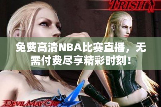 免费高清NBA比赛直播，无需付费尽享精彩时刻！