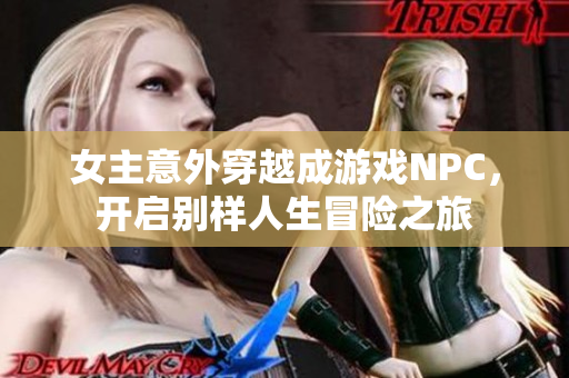 女主意外穿越成游戏NPC，开启别样人生冒险之旅