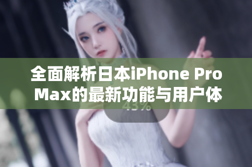 全面解析日本iPhone Pro Max的最新功能与用户体验