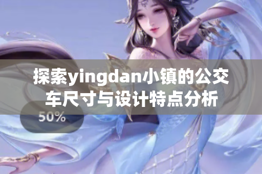 探索yingdan小镇的公交车尺寸与设计特点分析