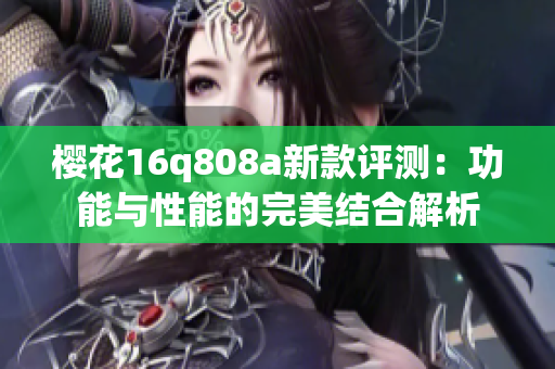 樱花16q808a新款评测：功能与性能的完美结合解析