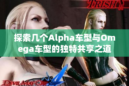 探索几个Alpha车型与Omega车型的独特共享之道