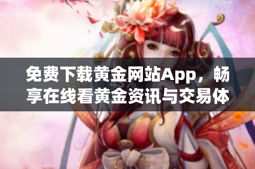 免费下载黄金网站App，畅享在线看黄金资讯与交易体验