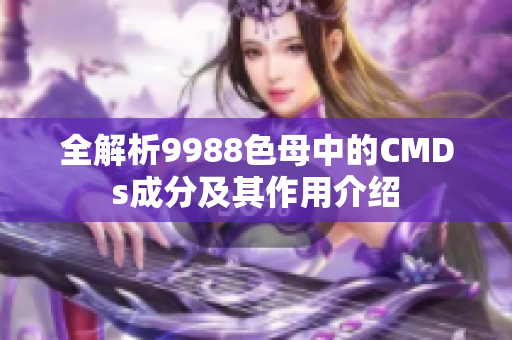 全解析9988色母中的CMDs成分及其作用介绍