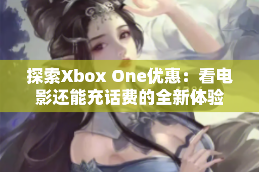 探索Xbox One优惠：看电影还能充话费的全新体验