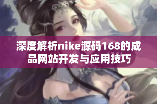 深度解析nike源码168的成品网站开发与应用技巧