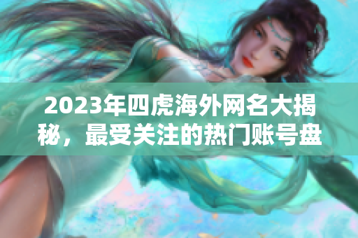 2023年四虎海外网名大揭秘，最受关注的热门账号盘点