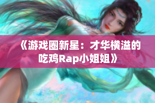 《游戏圈新星：才华横溢的吃鸡Rap小姐姐》