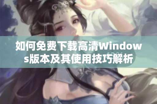 如何免费下载高清Windows版本及其使用技巧解析