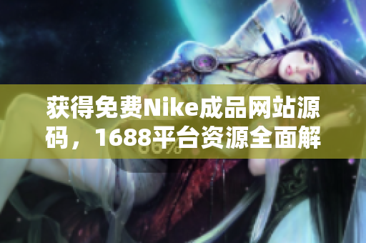 获得免费Nike成品网站源码，1688平台资源全面解析